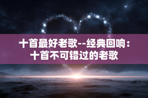 十首最好老歌--经典回响：十首不可错过的老歌