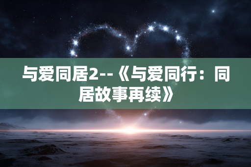 与爱同居2--《与爱同行：同居故事再续》