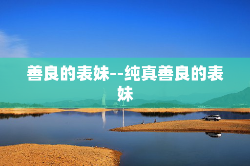 善良的表妹--纯真善良的表妹