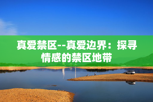 真爱禁区--真爱边界：探寻情感的禁区地带