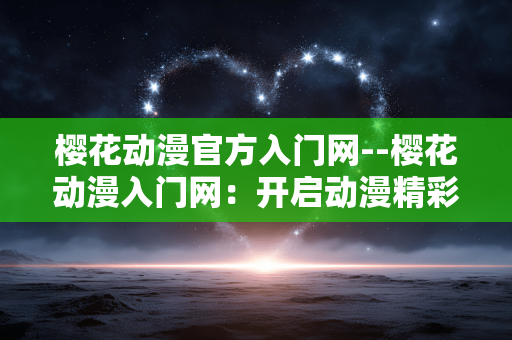 樱花动漫官方入门网--樱花动漫入门网：开启动漫精彩之旅