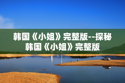 韩国《小姐》完整版--探秘韩国《小姐》完整版
