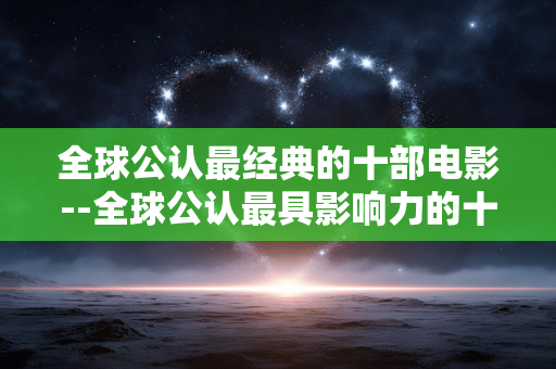 全球公认最经典的十部电影--全球公认最具影响力的十部经典电影