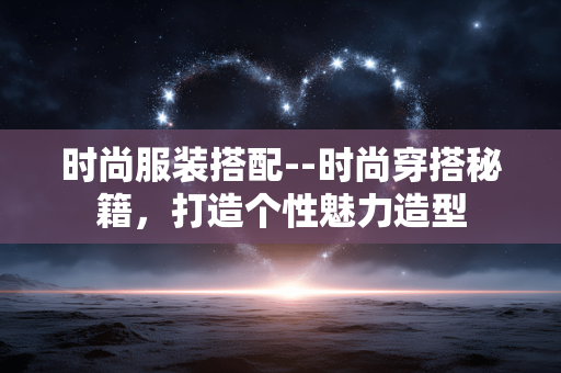 时尚服装搭配--时尚穿搭秘籍，打造个性魅力造型