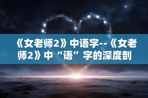 《女老师2》中语字--《女老师2》中“语”字的深度剖析