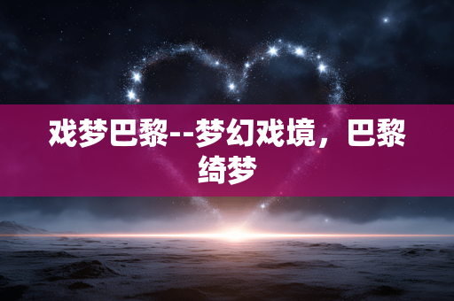 戏梦巴黎--梦幻戏境，巴黎绮梦