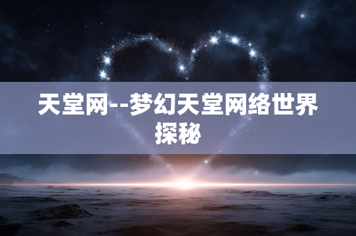 天堂网--梦幻天堂网络世界探秘