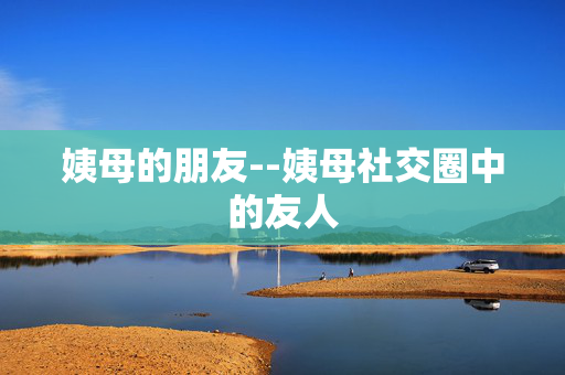 姨母的朋友--姨母社交圈中的友人