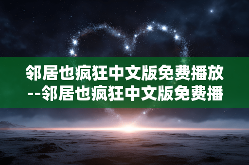 邻居也疯狂中文版免费播放--邻居也疯狂中文版免费播放途径全揭秘