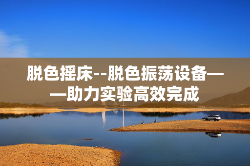 脱色摇床--脱色振荡设备——助力实验高效完成