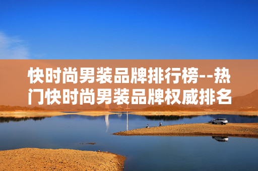 快时尚男装品牌排行榜--热门快时尚男装品牌权威排名