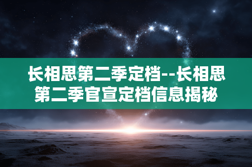 长相思第二季定档--长相思第二季官宣定档信息揭秘