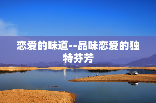 恋爱的味道--品味恋爱的独特芬芳