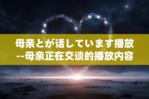 母亲とが话しています播放--母亲正在交谈的播放内容探秘