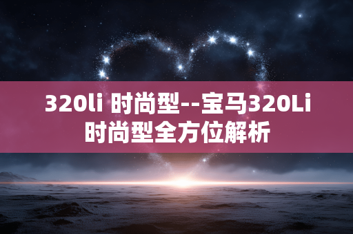 320li 时尚型--宝马320Li时尚型全方位解析