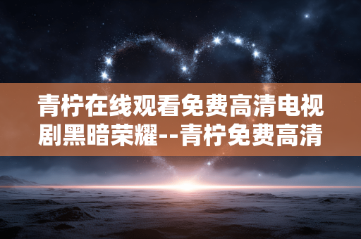 青柠在线观看免费高清电视剧黑暗荣耀--青柠免费高清在线看《黑暗荣耀》