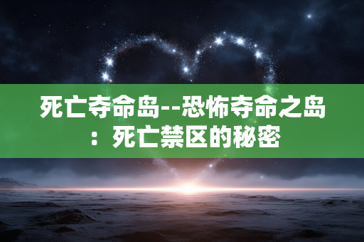 死亡夺命岛--恐怖夺命之岛：死亡禁区的秘密
