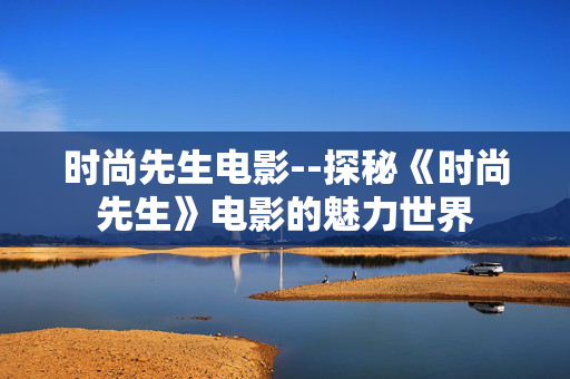 时尚先生电影--探秘《时尚先生》电影的魅力世界