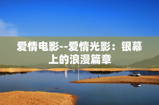 爱情电影--爱情光影：银幕上的浪漫篇章