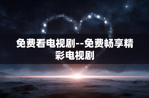 免费看电视剧--免费畅享精彩电视剧