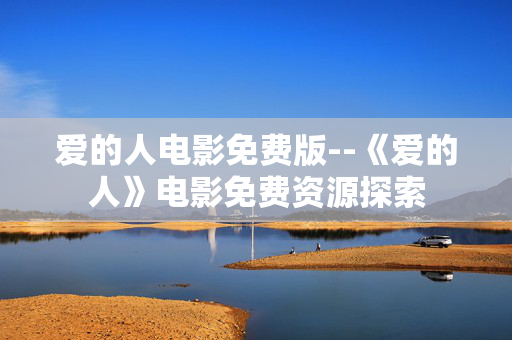 爱的人电影免费版--《爱的人》电影免费资源探索