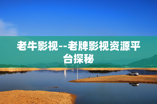老牛影视--老牌影视资源平台探秘