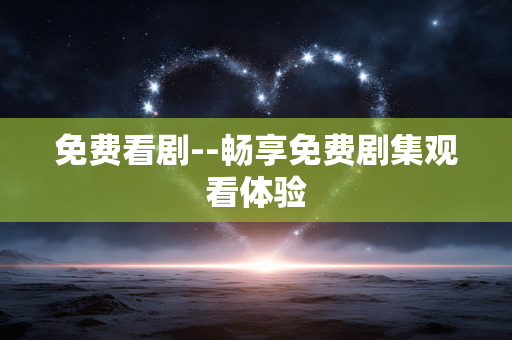 免费看剧--畅享免费剧集观看体验 免费看剧--畅享免费剧集观看体验