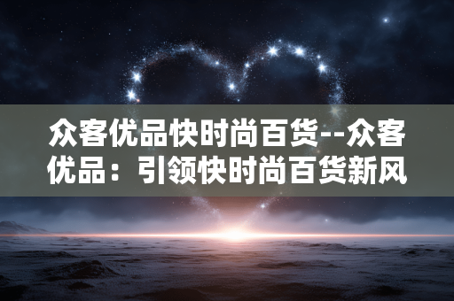 众客优品快时尚百货--众客优品：引领快时尚百货新风尚