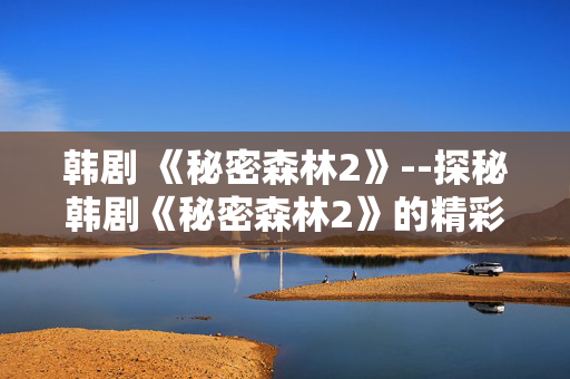 韩剧 《秘密森林2》--探秘韩剧《秘密森林2》的精彩世界