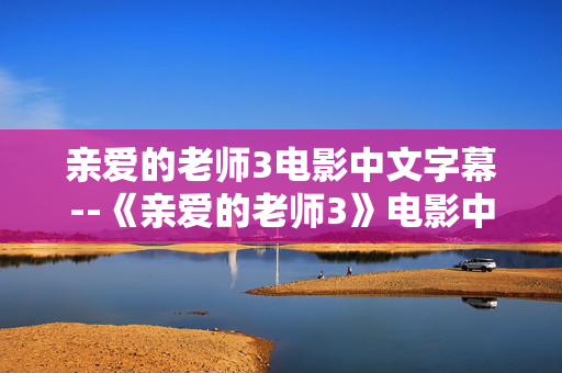亲爱的老师3电影中文字幕--《亲爱的老师3》电影中文字幕全解析