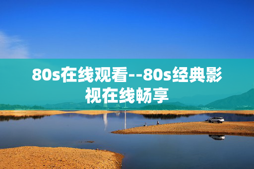 80s在线观看--80s经典影视在线畅享