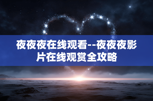 夜夜夜在线观看--夜夜夜影片在线观赏全攻略