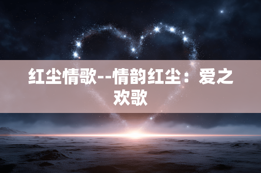 红尘情歌--情韵红尘：爱之欢歌