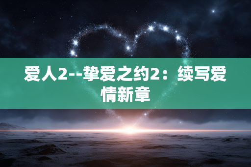 爱人2--挚爱之约2：续写爱情新章