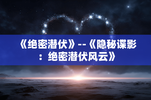《绝密潜伏》--《隐秘谍影：绝密潜伏风云》