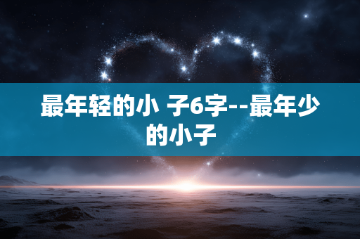 最年轻的小 子6字--最年少的小子
