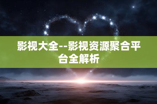 影视大全--影视资源聚合平台全解析