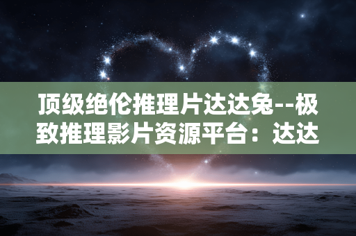 顶级绝伦推理片达达兔--极致推理影片资源平台：达达兔