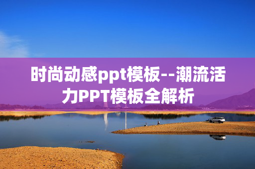 时尚动感ppt模板--潮流活力PPT模板全解析
