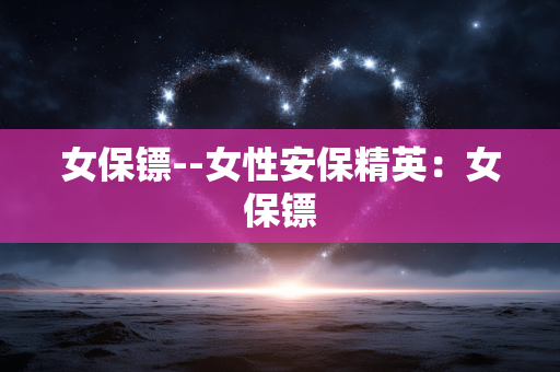 女保镖--女性安保精英：女保镖