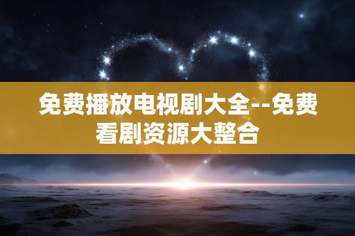 免费播放电视剧大全--免费看剧资源大整合