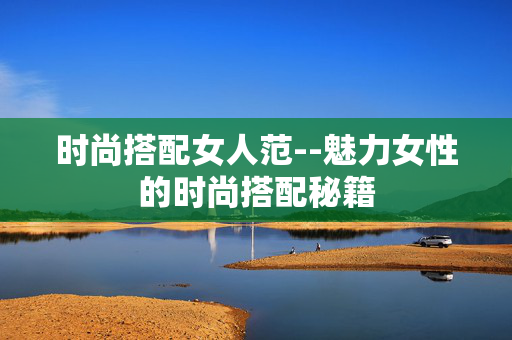时尚搭配女人范--魅力女性的时尚搭配秘籍