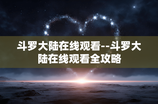 斗罗大陆在线观看--斗罗大陆在线观看全攻略