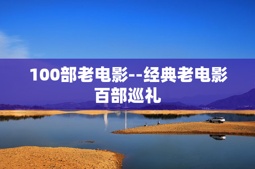 100部老电影--经典老电影百部巡礼