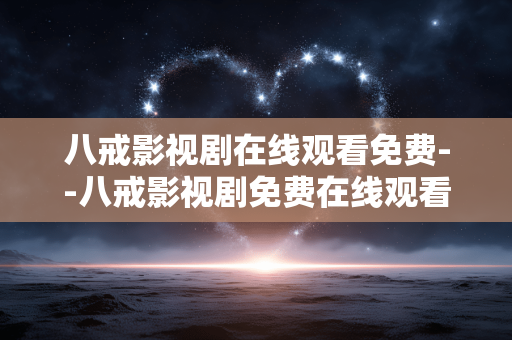 八戒影视剧在线观看免费--八戒影视剧免费在线观看全解析