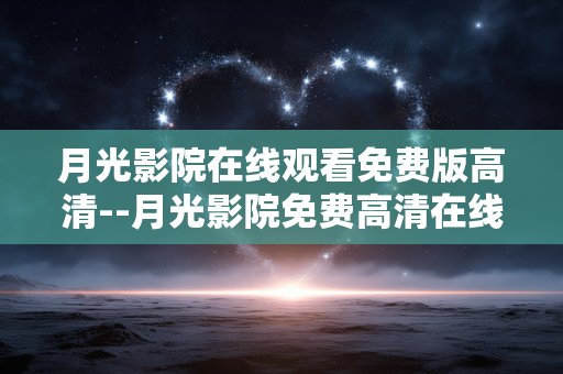 月光影院在线观看免费版高清--月光影院免费高清在线观看全解析