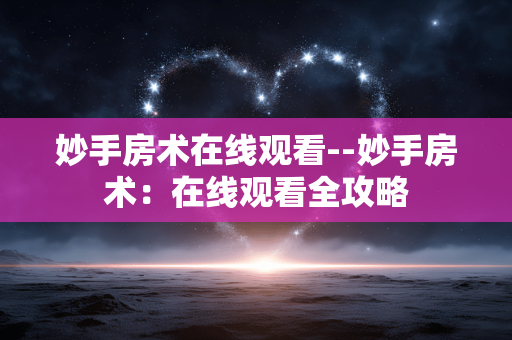 妙手房术在线观看--妙手房术：在线观看全攻略