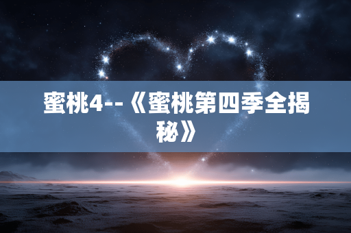 蜜桃4--《蜜桃第四季全揭秘》