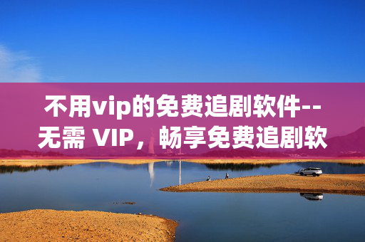 不用vip的免费追剧软件--无需 VIP，畅享免费追剧软件