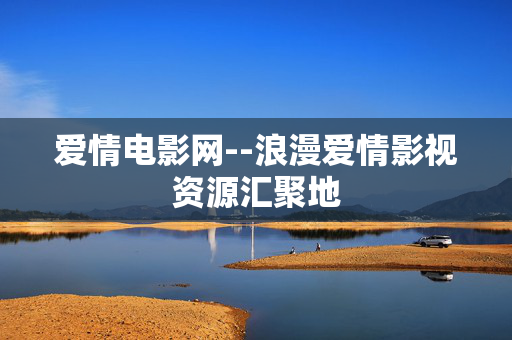 爱情电影网--浪漫爱情影视资源汇聚地